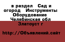  в раздел : Сад и огород » Инструменты. Оборудование . Челябинская обл.,Златоуст г.